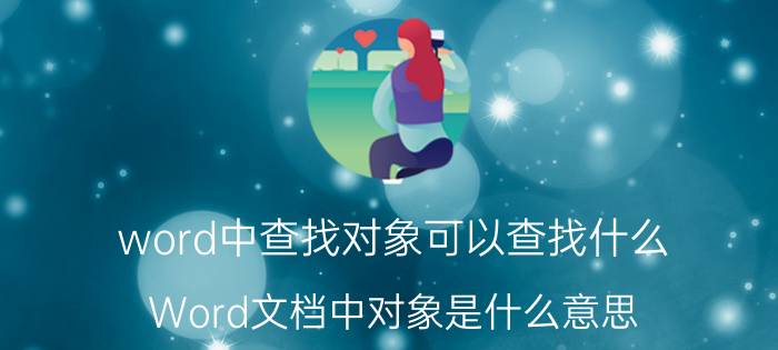 word中查找对象可以查找什么 Word文档中对象是什么意思？